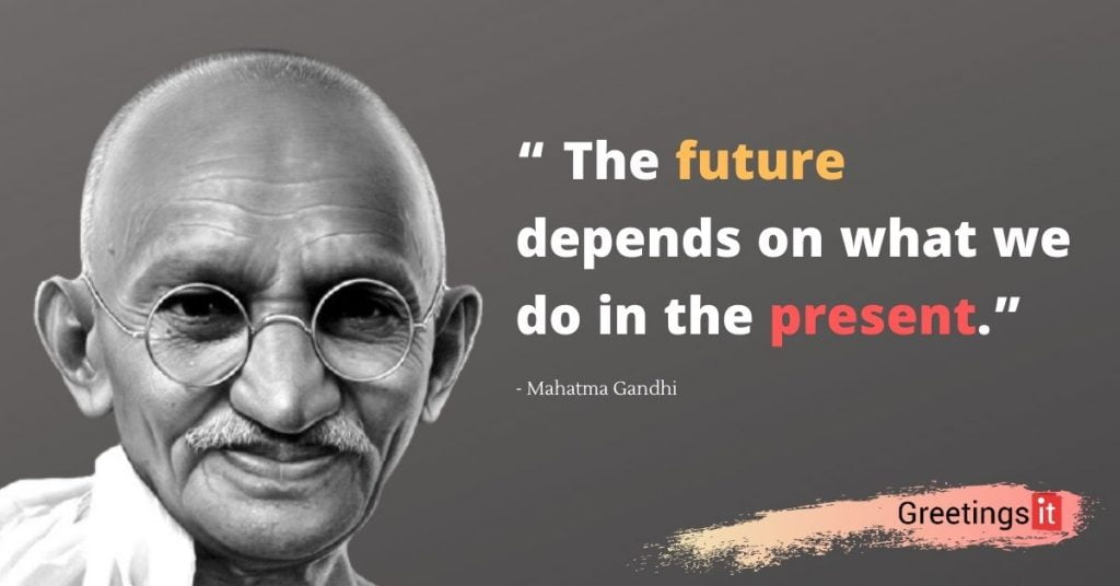 Mahata Gandhi Quote : “ The future depends on what we do in the present.”