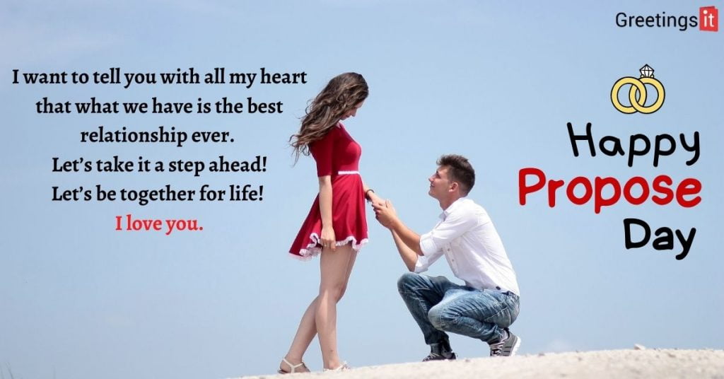 I want to tell you with all my heart that what we have is the best relationship ever. Let’s take it a step ahead! Let’s be together for life! I love you.