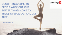 Good things come to people who wait, but better things come to those who go out and get them.