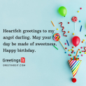 Heartfelt greetings to my angel darling. May your day be made of sweetness. Happy birthday.