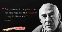 Every moment is a golden one for him who has the vision to recognize it as such.