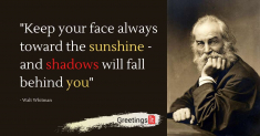Keep your face always toward the sunshine – and shadows will fall behind you.
