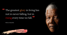 The greatest glory in living lies not in never falling, but in rising every time we fall
